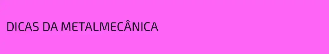 DICAS DA METALMECÂNICA